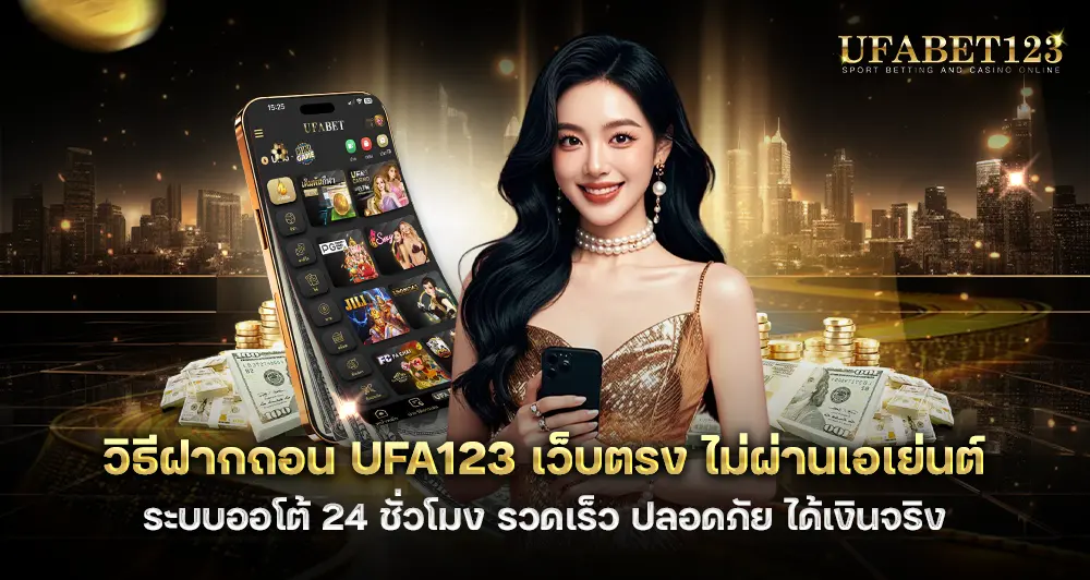 วิธีฝากถอน UFA123 เว็บตรง ไม่ผ่านเอเย่นต์ ระบบออโต้ 24 ชั่วโมง 
